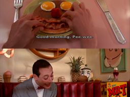 "Good morning, Mr. Breakfast!", "Pee-Wee's Big Adventure"