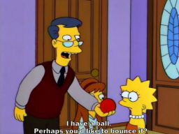 "I have a ball. Perhaps you'd like to bounce it?", -"Lisa's Rival"